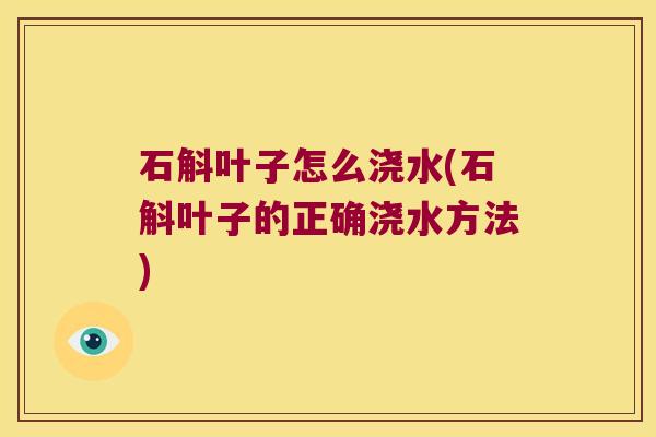 石斛叶子怎么浇水(石斛叶子的正确浇水方法)