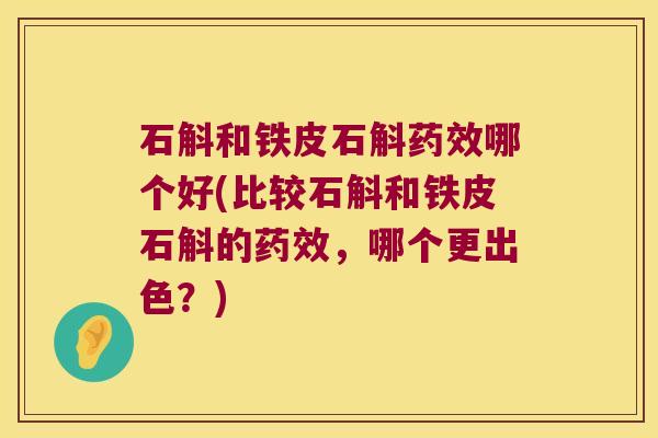 石斛和铁皮石斛哪个好(比较石斛和铁皮石斛的,哪个更出色?) 石斛和铁皮石斛哪个好(比较石斛和铁皮石斛的,哪个更出色?)