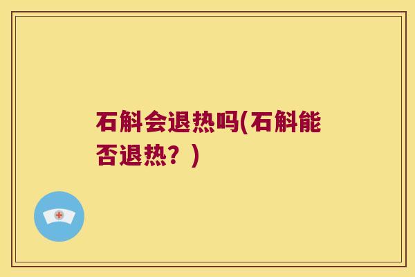 石斛会退热吗(石斛能否退热？)