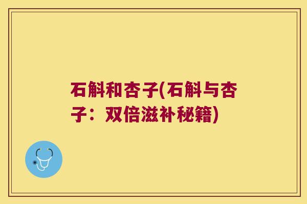 石斛和杏子(石斛与杏子：双倍滋补秘籍)