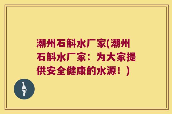 潮州石斛水厂家(潮州石斛水厂家：为大家提供安全健康的水源！)