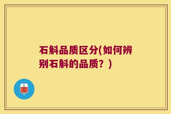 石斛品质区分(如何辨别石斛的品质？)