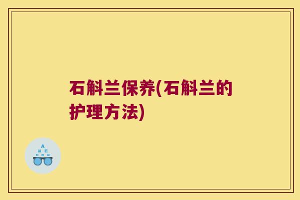 石斛兰保养(石斛兰的护理方法)
