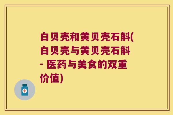 白贝壳和黄贝壳石斛(白贝壳与黄贝壳石斛 - 医药与美食的双重价值)