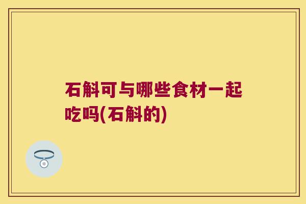 石斛可与哪些食材一起吃吗(石斛的)