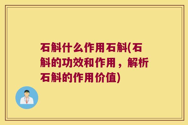 石斛什么作用石斛(石斛的功效和作用，解析石斛的作用价值)