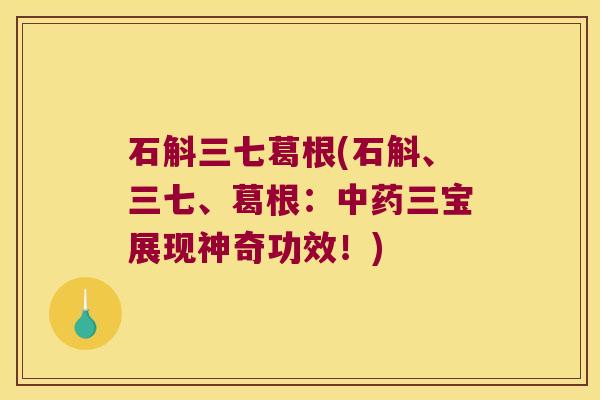 石斛三七葛根(石斛、三七、葛根：三宝展现神奇功效！)