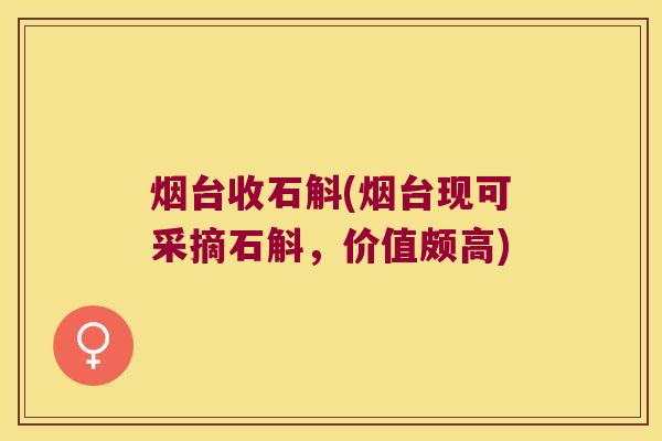 烟台收石斛(烟台现可采摘石斛，价值颇高)