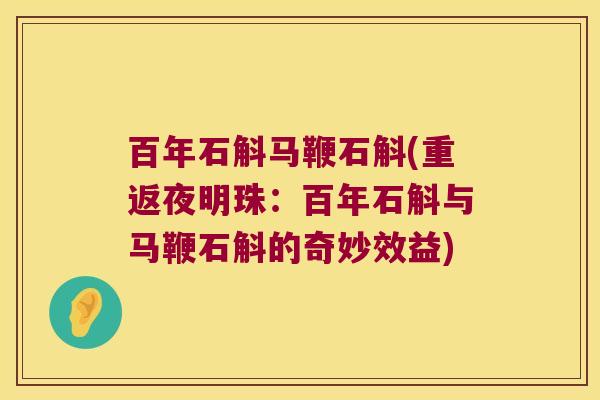 百年石斛马鞭石斛(重返夜明珠：百年石斛与马鞭石斛的奇妙效益)