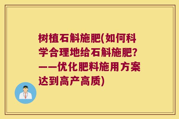 树植石斛施肥(如何科学合理地给石斛施肥？——优化肥料施用方案达到高产高质)