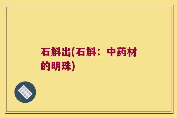 石斛出(石斛：中药材的明珠)