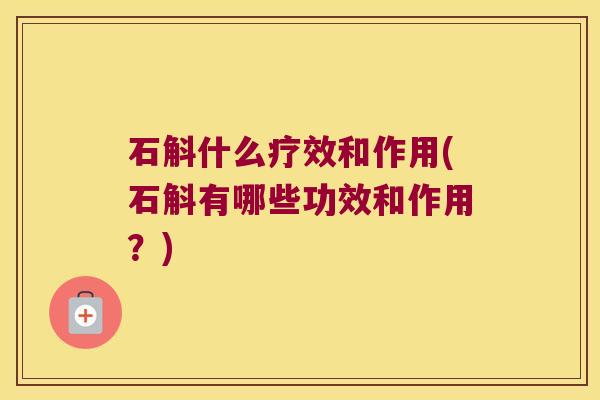 石斛什么疗效和作用(石斛有哪些功效和作用？)