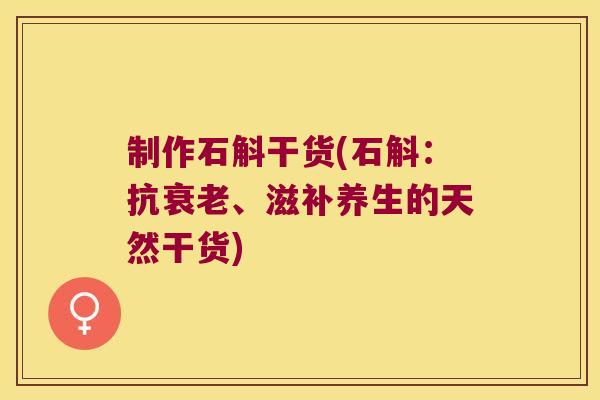 制作石斛干货(石斛：抗、滋补养生的天然干货)