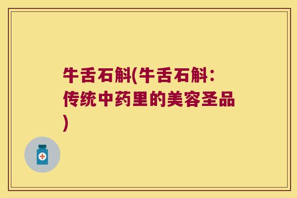牛舌石斛(牛舌石斛：传统里的美容圣品)