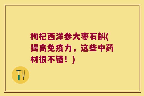 枸杞西洋参大枣石斛(提高力，这些材很不错！)
