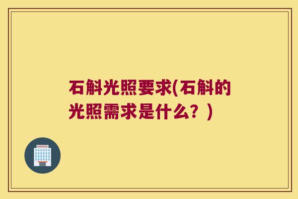 石斛光照要求(石斛的光照需求是什么？)