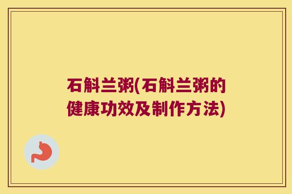石斛兰粥(石斛兰粥的健康功效及制作方法)