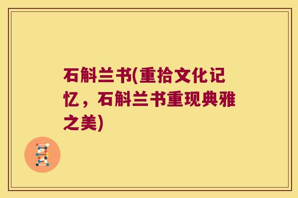 石斛兰书(重拾文化记忆，石斛兰书重现典雅之美)