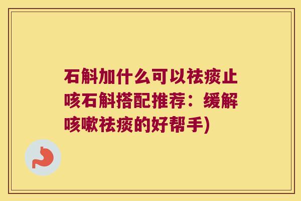 石斛加什么可以止咳石斛搭配推荐：缓解的好帮手)