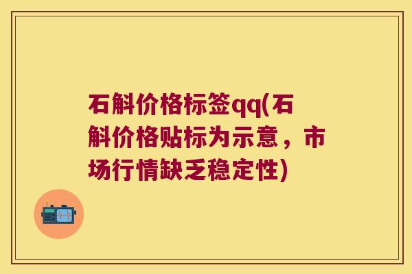 石斛价格标签qq(石斛价格贴标为示意，市场行情缺乏稳定性)