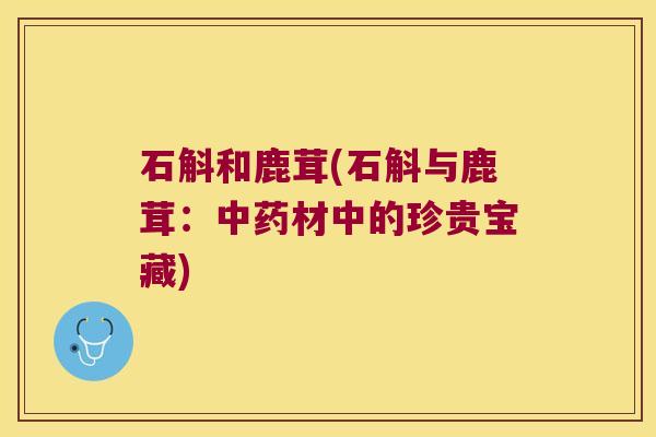 石斛和鹿茸(石斛与鹿茸：材中的珍贵宝藏)