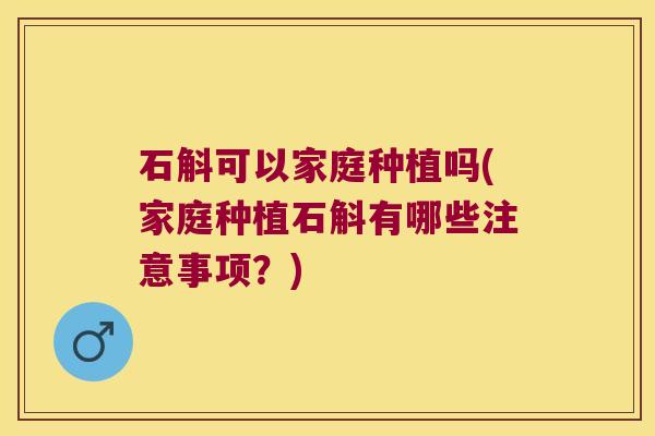 石斛可以家庭种植吗(家庭种植石斛有哪些注意事项？)