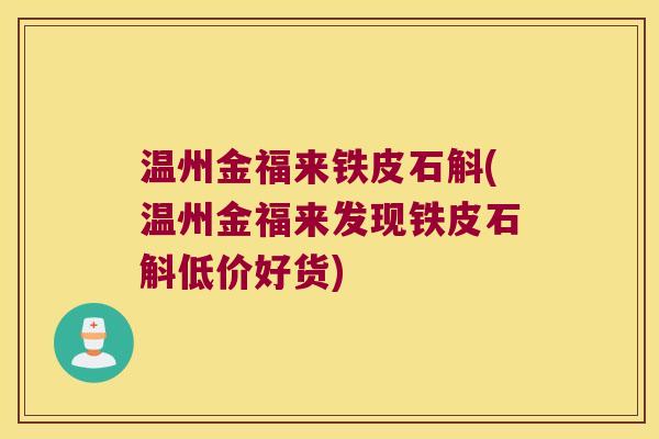 温州金福来铁皮石斛(温州金福来发现铁皮石斛低价好货)