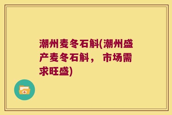 潮州麦冬石斛(潮州盛产麦冬石斛， 市场需求旺盛)