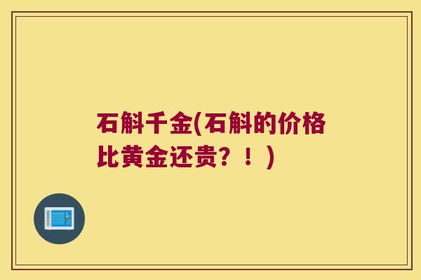 石斛千金(石斛的价格比黄金还贵？！)