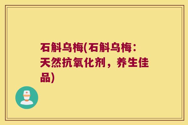 石斛乌梅(石斛乌梅：天然剂，养生佳品)