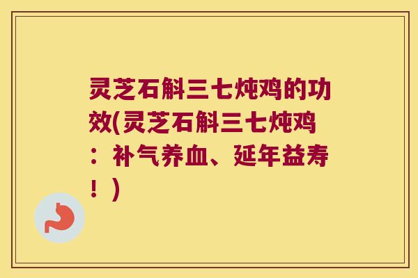 灵芝石斛三七炖鸡的功效(灵芝石斛三七炖鸡：、延年益寿！)