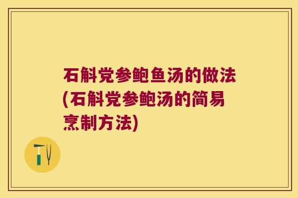 石斛党参鲍鱼汤的做法(石斛党参鲍汤的简易烹制方法)