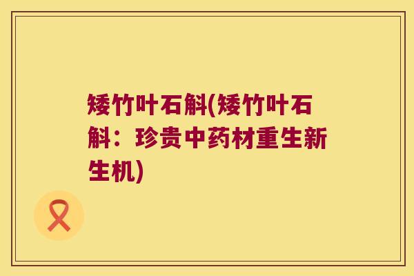矮竹叶石斛(矮竹叶石斛：珍贵中药材重生新生机)