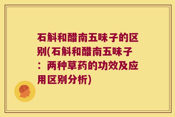 石斛和醋南五味子的区别(石斛和醋南五味子：两种草药的功效及应用区别分析)