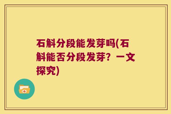 石斛分段能发芽吗(石斛能否分段发芽？一文探究)