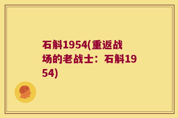 石斛1954(重返战场的老战士：石斛1954)