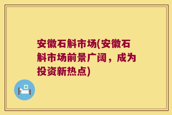 安徽石斛市场(安徽石斛市场前景广阔，成为投资新热点)