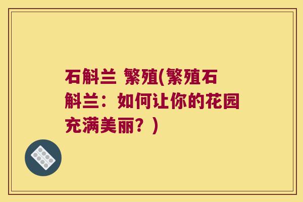 石斛兰 繁殖(繁殖石斛兰：如何让你的花园充满美丽？)