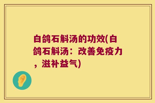 白鸽石斛汤的功效(白鸽石斛汤：改善免疫力，滋补益气)