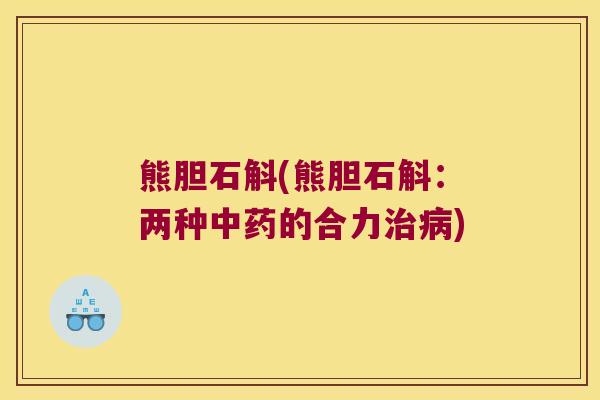 熊胆石斛(熊胆石斛：两种的合力)