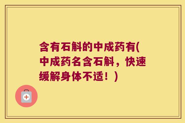 含有石斛的中成药有(中成药名含石斛，快速缓解身体不适！)