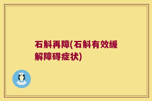 石斛再障(石斛有效缓解障碍症状)