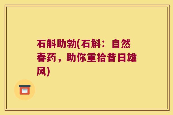 石斛助勃(石斛：自然春药，助你重拾昔日雄风)