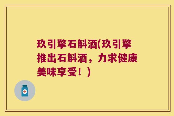 玖引擎石斛酒(玖引擎推出石斛酒，力求健康美味享受！)