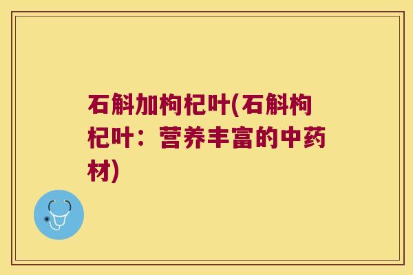 石斛加枸杞叶(石斛枸杞叶：营养丰富的材)