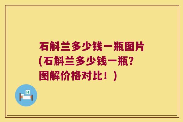 石斛兰多少钱一瓶图片(石斛兰多少钱一瓶？图解价格对比！)
