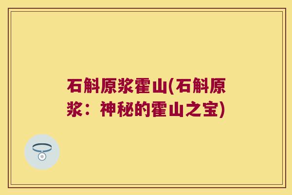 石斛原浆霍山(石斛原浆：神秘的霍山之宝)