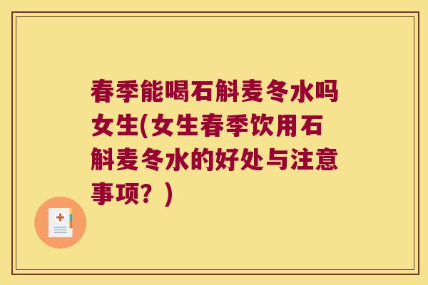 春季能喝石斛麦冬水吗女生(女生春季饮用石斛麦冬水的好处与注意事项？)