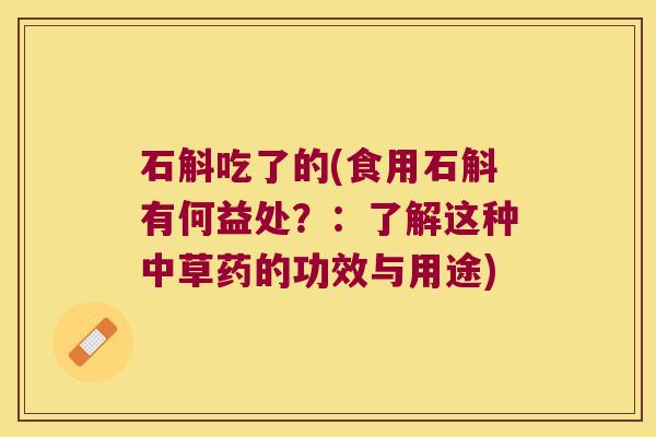 石斛吃了的(食用石斛有何益处？：了解这种中草药的功效与用途)