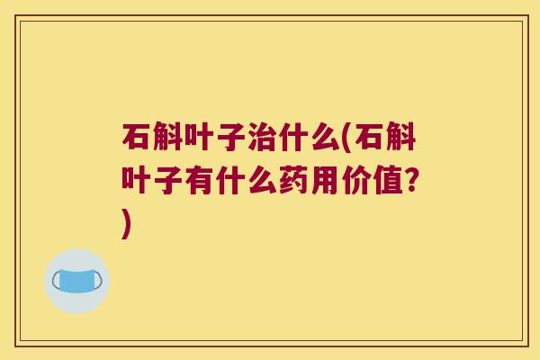 石斛叶子什么(石斛叶子有什么药用价值？)